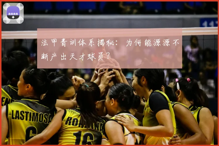 法甲青训体系揭秘：为何能源源不断产出天才球员？