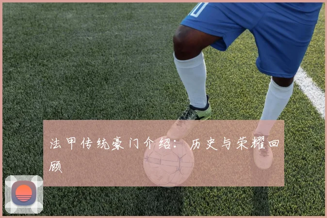 法甲传统豪门介绍：历史与荣耀回顾