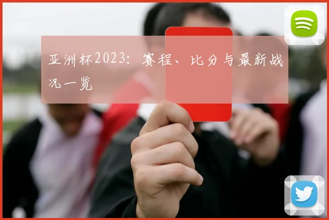 亚洲杯2023：赛程、比分与最新战况一览