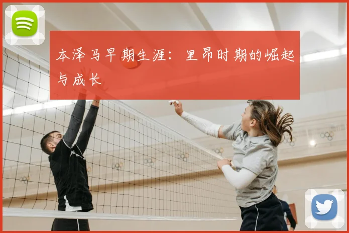 本泽马早期生涯：里昂时期的崛起与成长