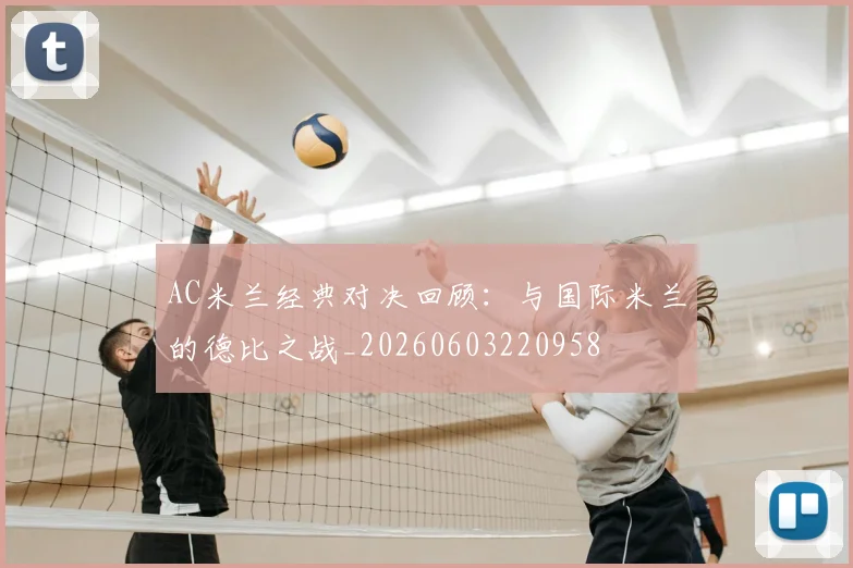 AC米兰经典对决回顾：与国际米兰的德比之战_20260603220958