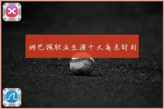 姆巴佩职业生涯十大高光时刻