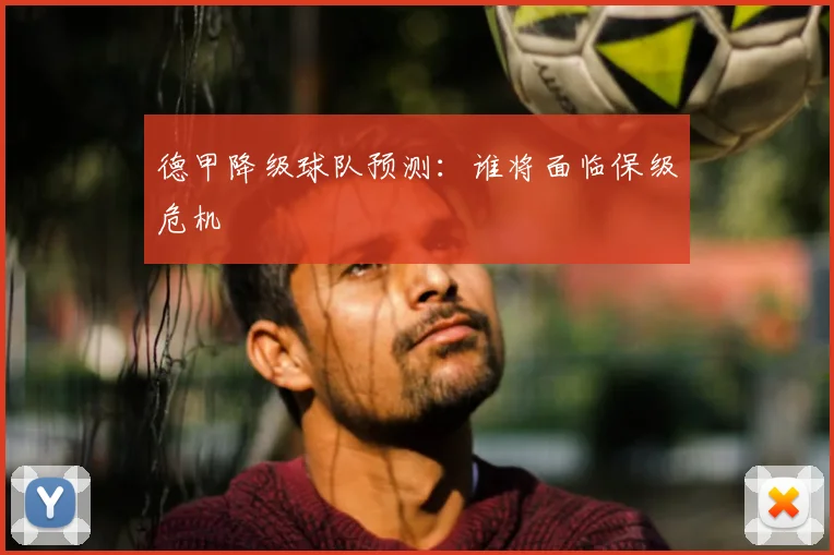 德甲降级球队预测：谁将面临保级危机