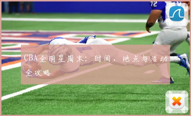 CBA全明星周末：时间、地点与活动全攻略