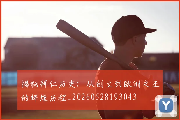 揭秘拜仁历史：从创立到欧洲之王的辉煌历程_20260528193043