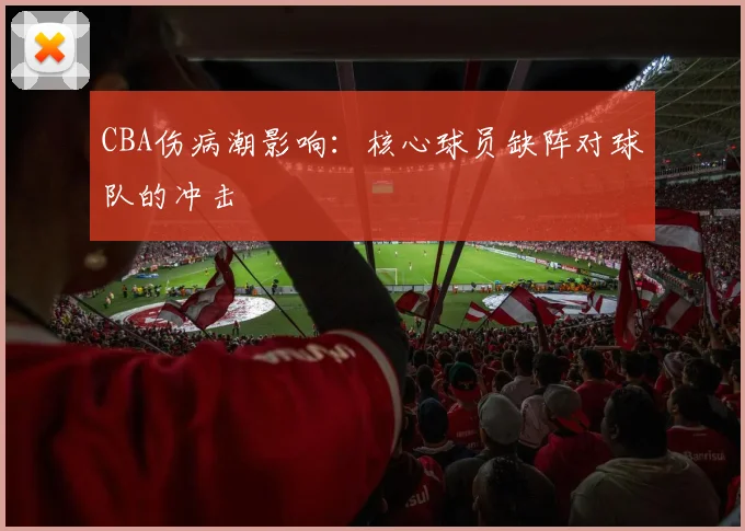 CBA伤病潮影响：核心球员缺阵对球队的冲击
