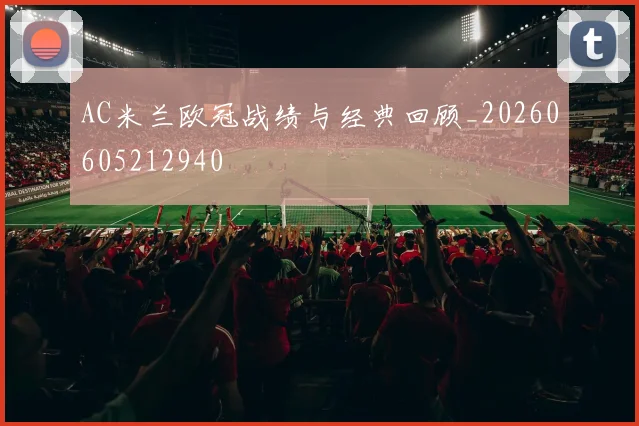AC米兰欧冠战绩与经典回顾_20260605212940