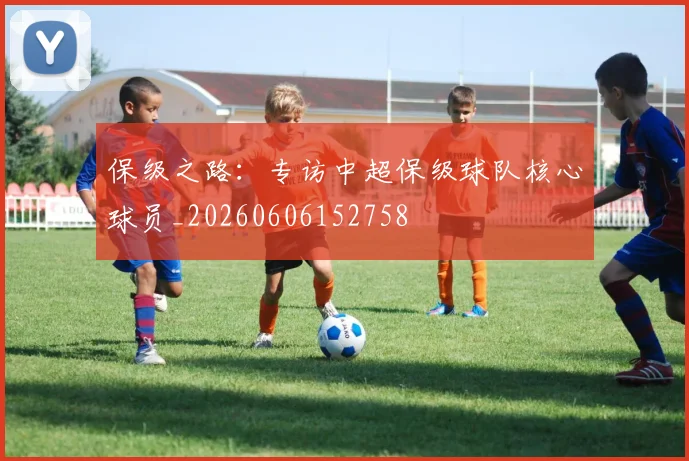 保级之路：专访中超保级球队核心球员_20260606152758