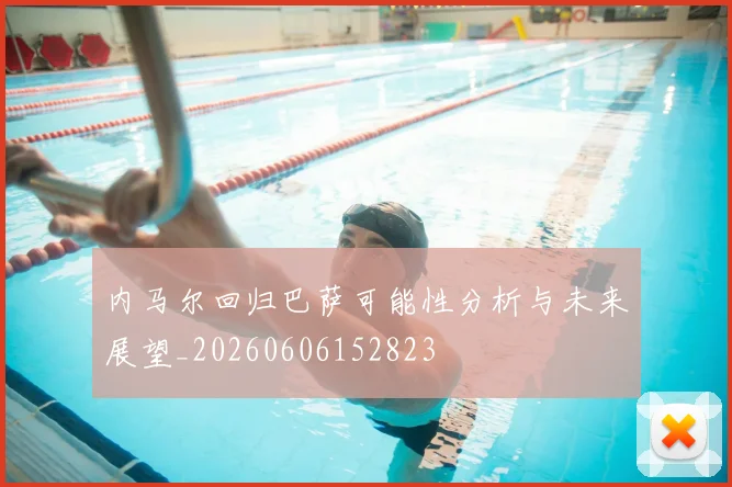 内马尔回归巴萨可能性分析与未来展望_20260606152823