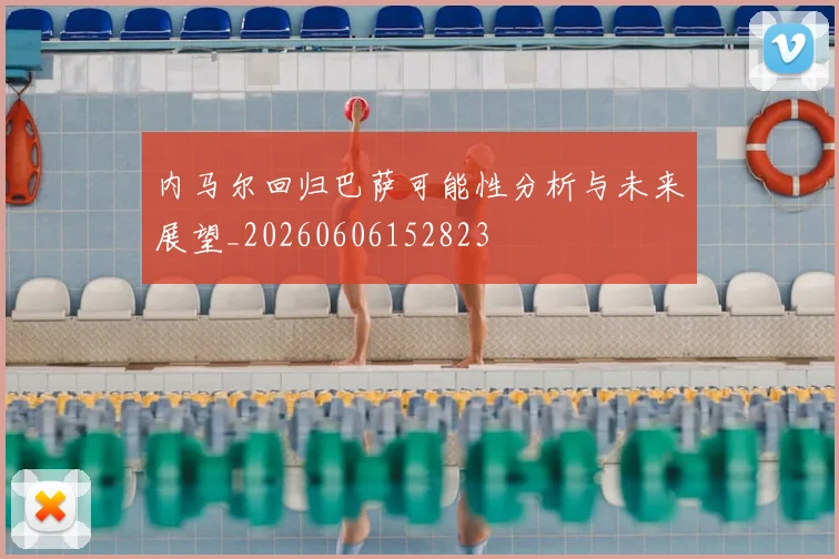 内马尔回归巴萨可能性分析与未来展望_20260606152823