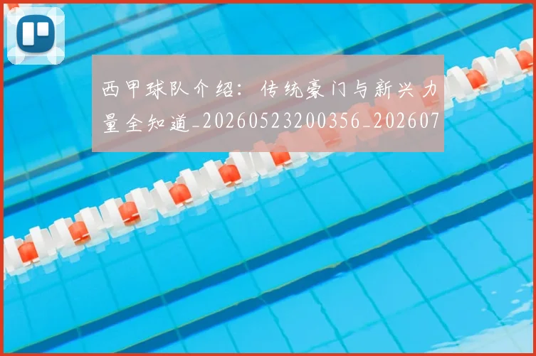 西甲球队介绍：传统豪门与新兴力量全知道_20260523200356_20260703181908