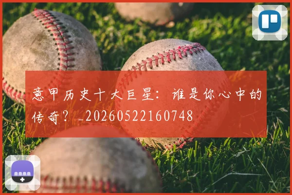 意甲历史十大巨星：谁是你心中的传奇？_20260522160748