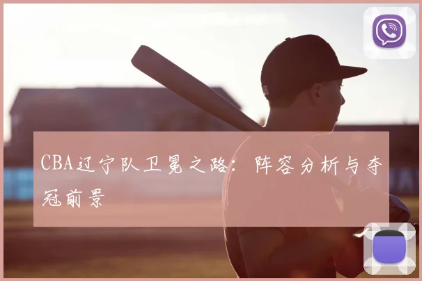 CBA辽宁队卫冕之路：阵容分析与夺冠前景