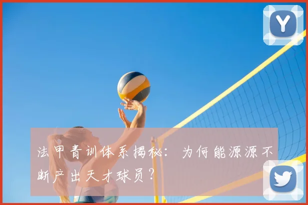 法甲青训体系揭秘：为何能源源不断产出天才球员？