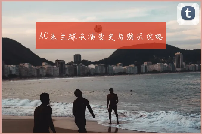 AC米兰球衣演变史与购买攻略