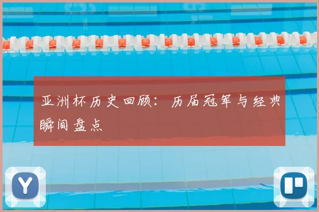 亚洲杯历史回顾：历届冠军与经典瞬间盘点