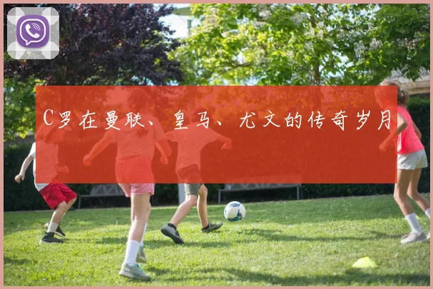 C罗在曼联、皇马、尤文的传奇岁月