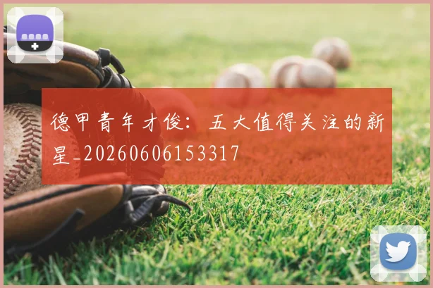 德甲青年才俊：五大值得关注的新星_20260606153317