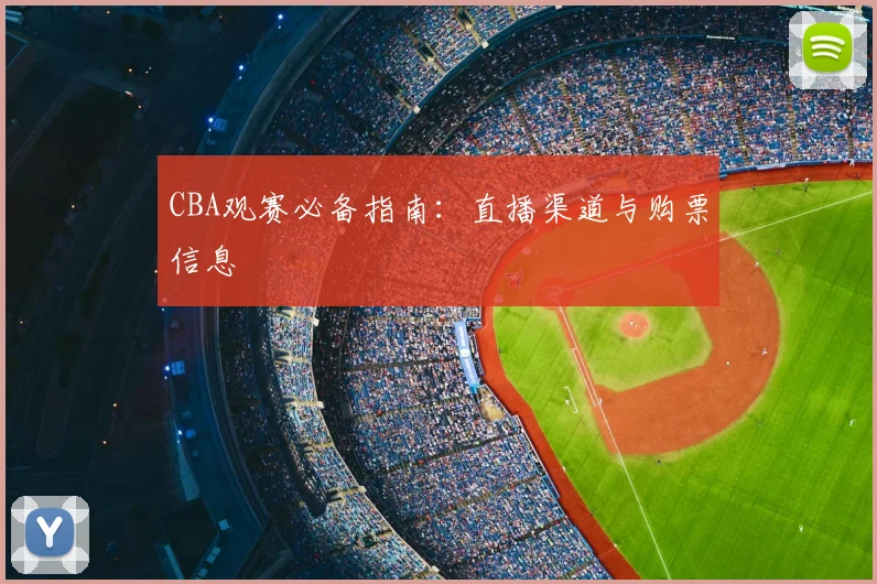 CBA观赛必备指南:直播渠道与购票信息