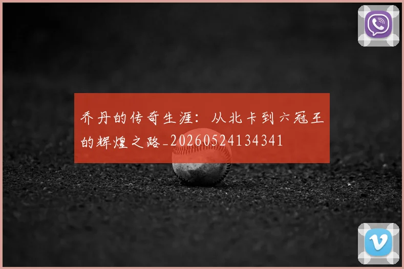 乔丹的传奇生涯：从北卡到六冠王的辉煌之路_20260524134341