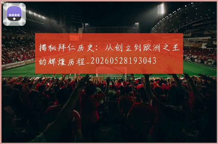 揭秘拜仁历史：从创立到欧洲之王的辉煌历程_20260528193043