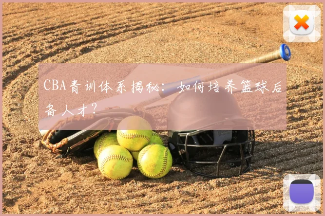 CBA青训体系揭秘：如何培养篮球后备人才？